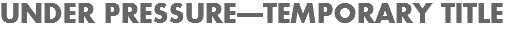 UNDER PRESSURE—TEMPORARY TITLE