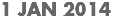 1 JAN 2014